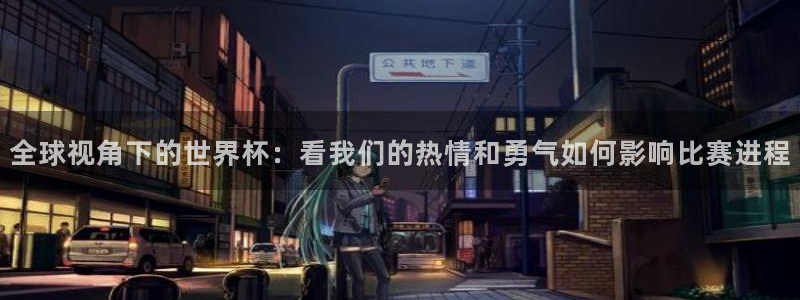 2026年男足世界杯：全球视角下的世界杯：看我们的热情和勇气如何影响比赛进程
